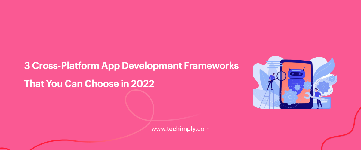 3 Cross-Platform App Development Frameworks That You Can Choose in 2022